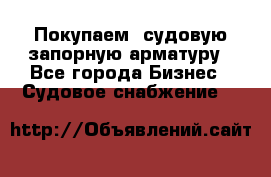 Покупаем  судовую запорную арматуру - Все города Бизнес » Судовое снабжение   